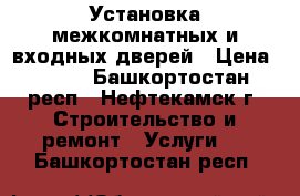 Установка межкомнатных и входных дверей › Цена ­ 800 - Башкортостан респ., Нефтекамск г. Строительство и ремонт » Услуги   . Башкортостан респ.